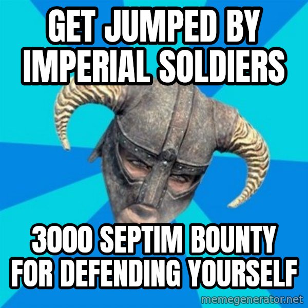 skyrim stan meme: Get jumped by imperial soldiers / 3000 septim bounty for defending yourself