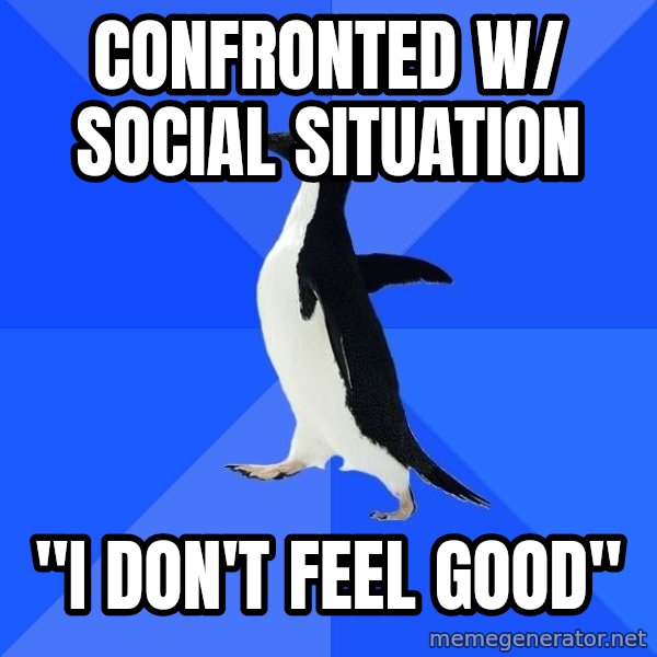 Socially Awkward Penguin meme: CONFRONTED W/ SOCIAL SITUATION / "I DON'T FEEL GOOD"