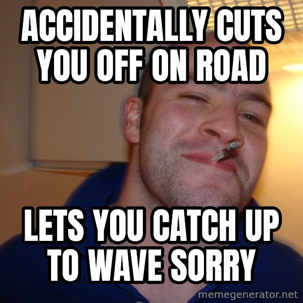 Good Guy Greg meme: accidentally cuts you off on road / lets you catch up to wave sorry