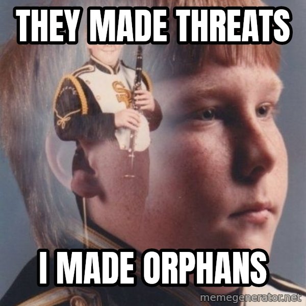 PTSD Clarinet Boy meme: They made threats / I made Orphans