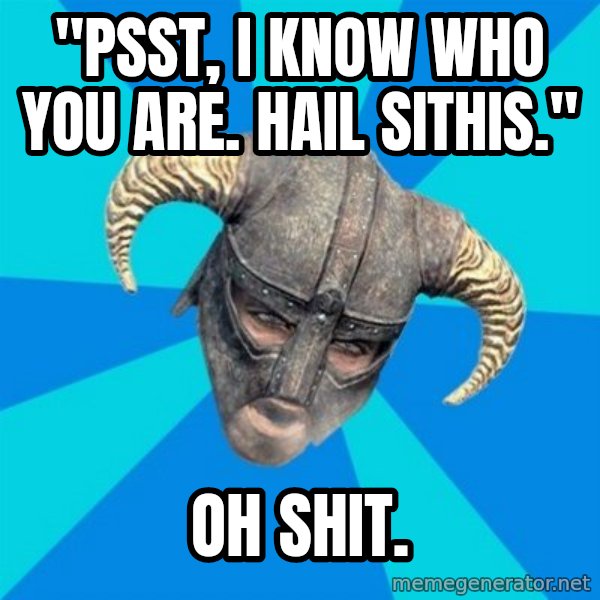 skyrim stan meme: "PSST, I KNOW WHO YOU ARE. HAIL SITHIS." / OH SHIT.