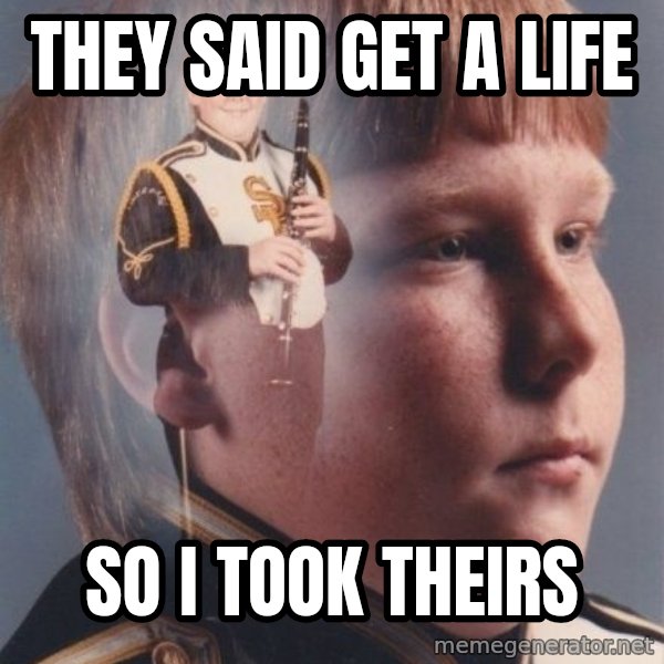 PTSD Clarinet Boy meme: they said get a life / so i took theirs