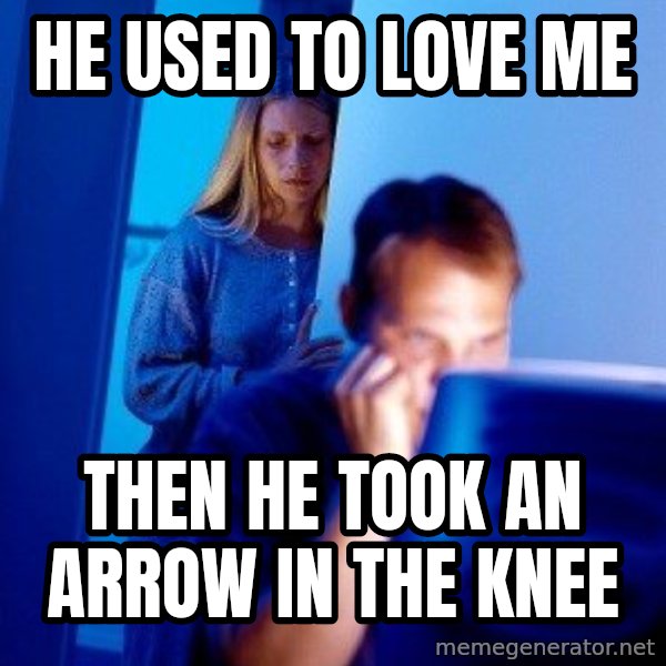Internet Husband meme: He used to love me / Then he took an arrow in the knee