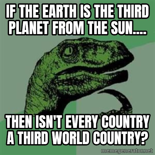 Philosoraptor meme: If the Earth is the third planet from the sun.... / THEN ISN'T EVERY COUNTRY A THIRD WORLD COUNTRY?