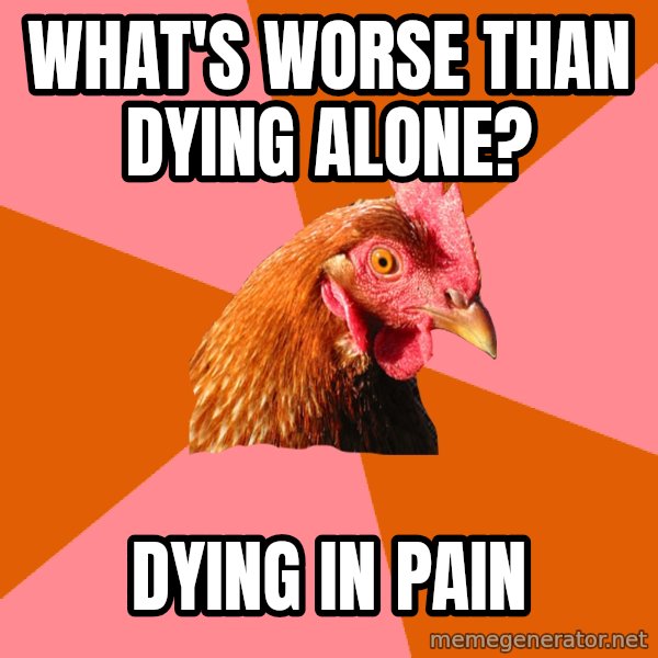 Anti Joke Chicken meme: What's worse than dying alone? / dying in pain