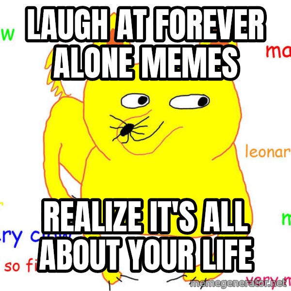 Forever Alone meme: LAUGH AT FOREVER ALONE MEMES / REALIZE IT'S ALL ABOUT YOUR LIFE