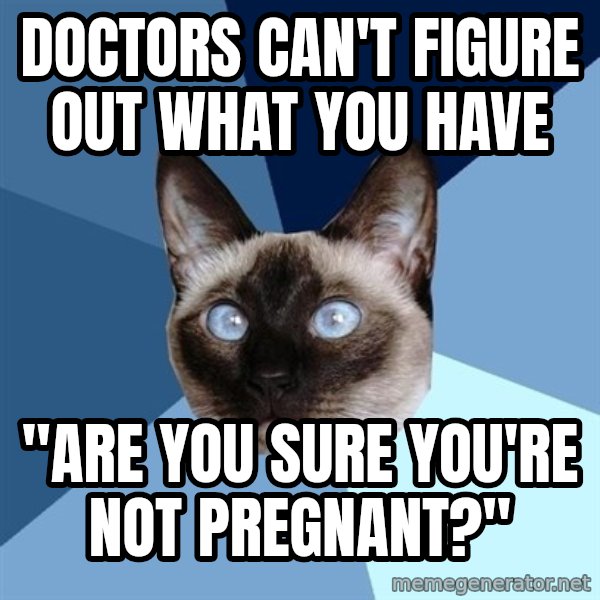 Chronic Illness Cat meme: DOctors can't figure out what you have / "Are you sure you're not pregnant?"