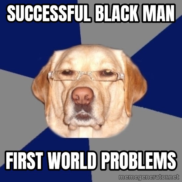 Racist Dawg meme: successful black man / first world problems