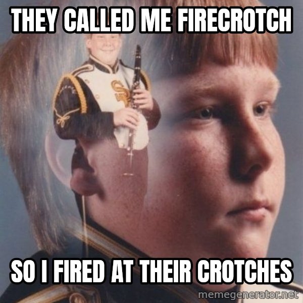 PTSD Clarinet Boy meme: THEY CALLED ME FIRECROTCH / SO I FIRED AT THEIR CROTCHES