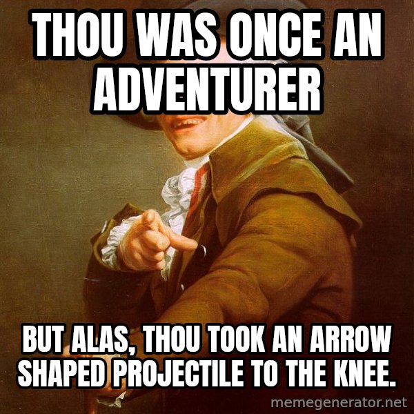 Joseph Ducreux meme: thou was once an adventurer / but alas, thou took an arrow shaped projectile to the knee.