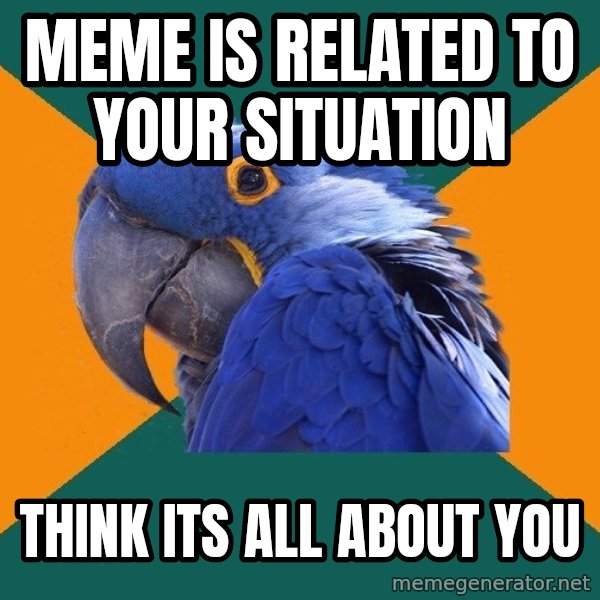 Paranoid Parrot meme: Meme is related to your situation / think its all about you