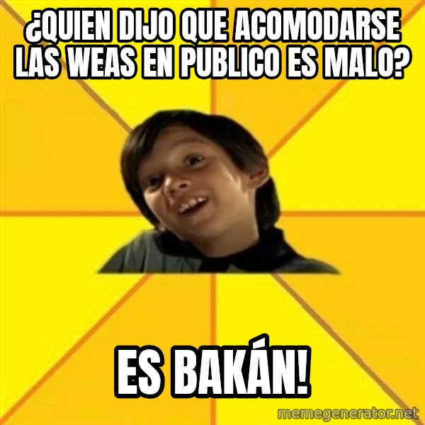 es bakans meme: ¿QUIEN DIJO QUE ACOMODARSE LAS WEAS EN PUBLICO ES MALO? / ES BAKÁn!