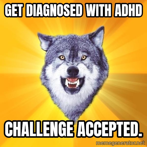 Courage Wolf meme: GET DIAGNOSED WITH ADHD / CHALLENGE ACCEPTED.