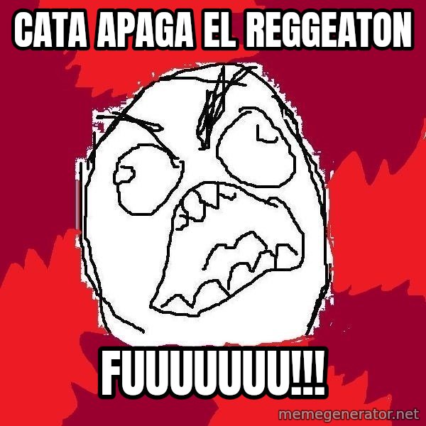 Rage FU meme: CATA APAGA EL REGGEATON / FUUUUUUU!!!