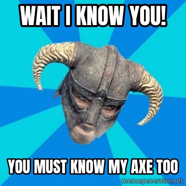 skyrim stan meme: wait i know you! / You must know my axe too