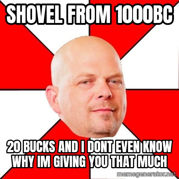 Pawn Stars meme: shovel from 1000bc / 20 bucks and i dont even know why im giving you that much