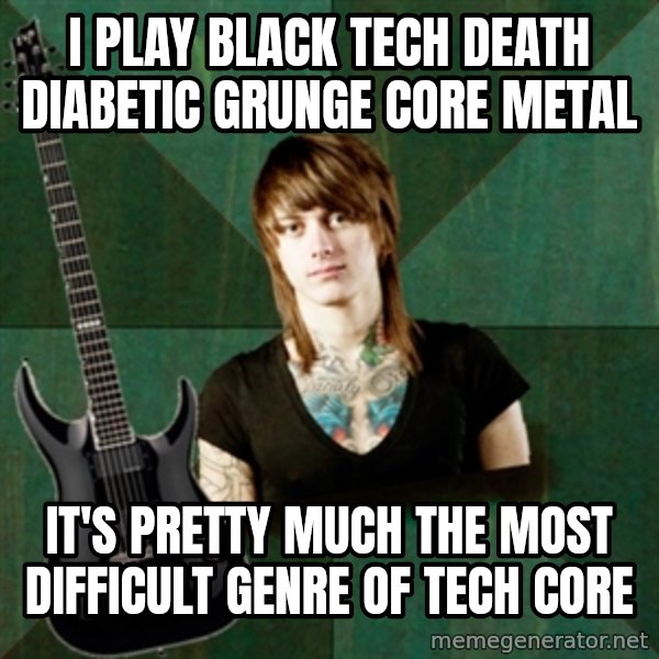 Progressive Guitarist meme: I Play black tech death diabetic grunge core metal / it's pretty much the most difficult genre of tech core
