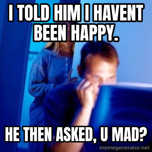 Internet Husband meme: I told him I havent been happy. / he then asked, u mad?