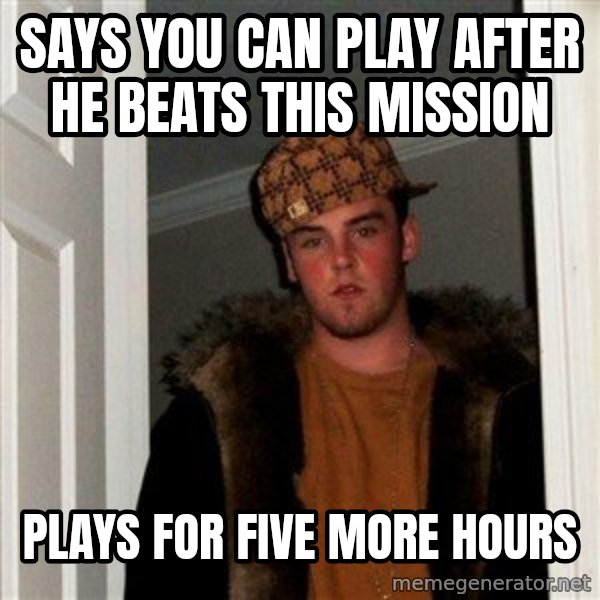 Scumbag Steve meme: says you can play after he beats this mission / Plays for five more hours