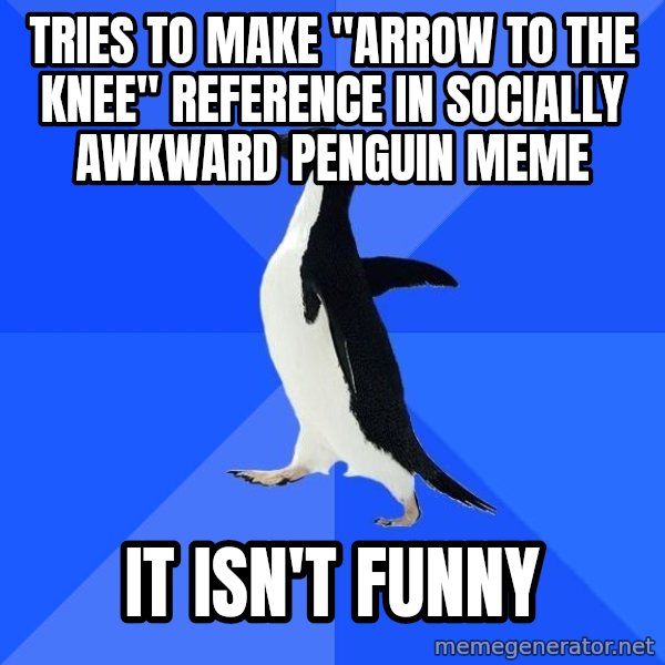Socially Awkward Penguin meme: tries to make "arrow to the knee" reference in socially awkward penguin meme / it isn't funny