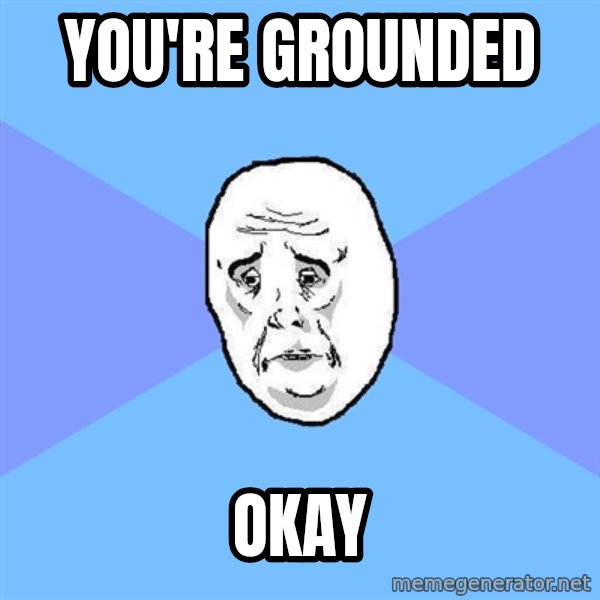 Okay Guy meme: you're grounded / okay