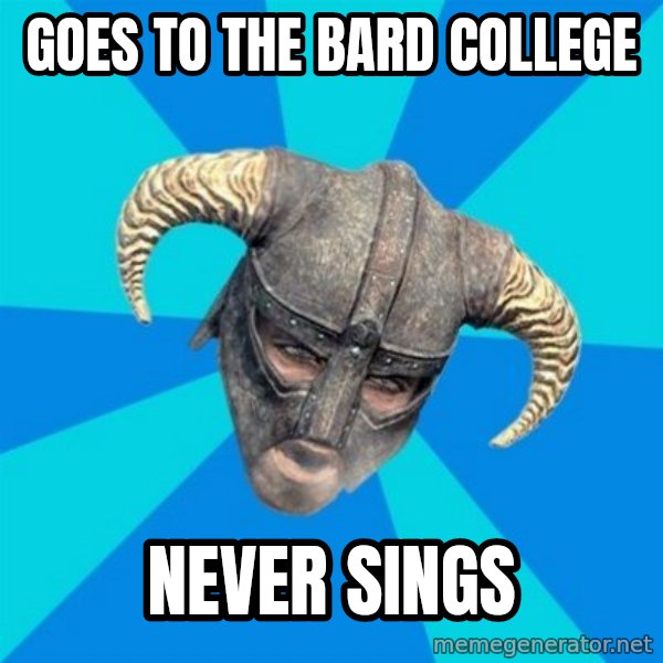 skyrim stan meme: goes to the bard college / never sings