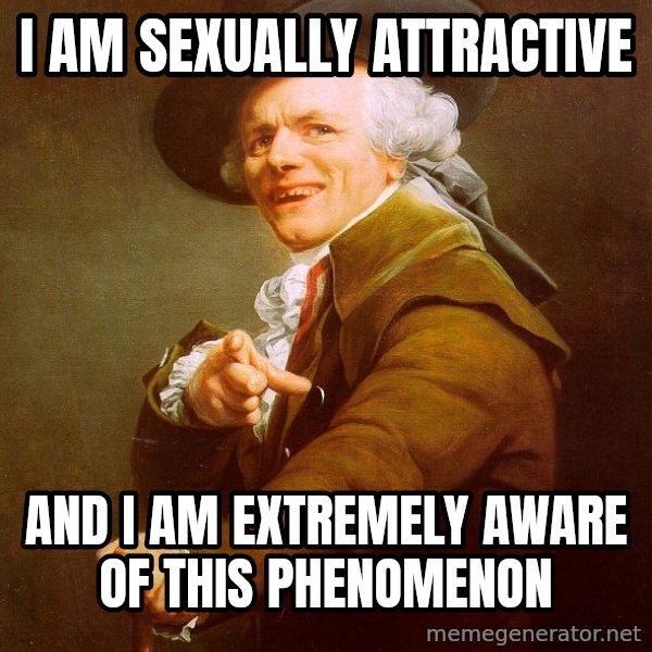 Joseph Ducreux meme: I AM SEXUALLY ATTRACTIVE / AND I AM EXTREMELY AWARE OF THIS PHENOMENON