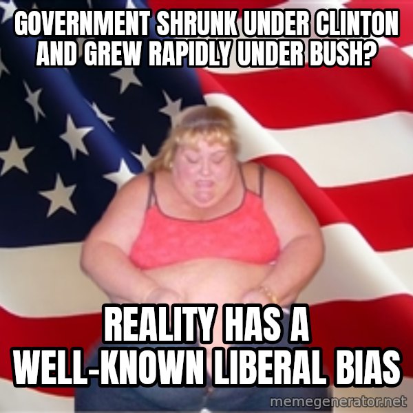 Asinine America meme: Government shrunk under clinton and grew rapidly under bush? / Reality has a well-known liberal bias