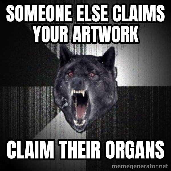 Insanity Wolf meme: someone else claims your artwork / claim their organs