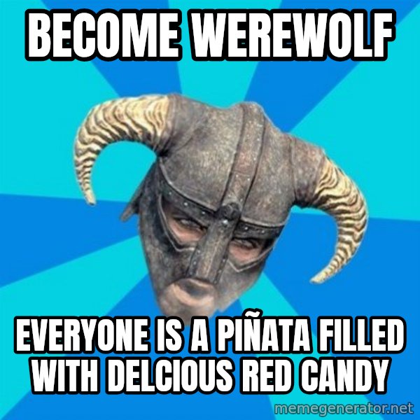 skyrim stan meme: become werewolf / everyone is a piñata filled with delcious red candy