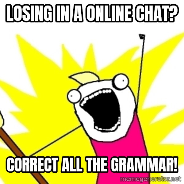 X ALL THE THINGS meme: Losing in a online chat? / correct all the grammar!