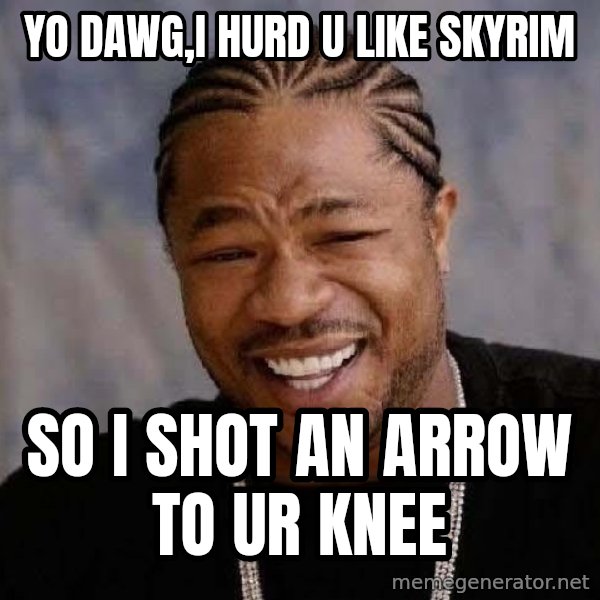 Yo Dawg meme: Yo dawg,i hurd u like skyrim / so i shot an arrow to ur knee
