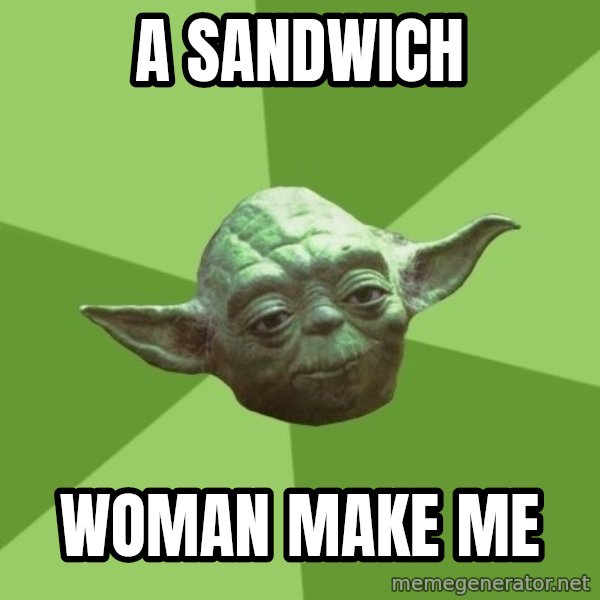 Advice Yoda Gives meme: A SANDWICH / WOMAN MAKE ME