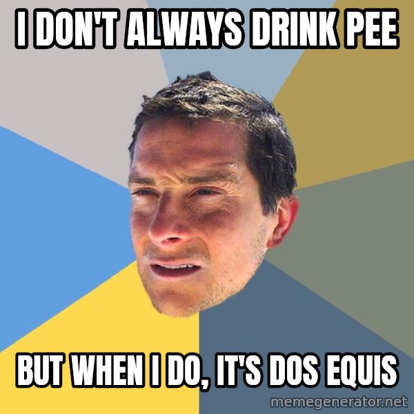 Bear Grylls meme: I don't always drink pee / But when I do, it's dos equis