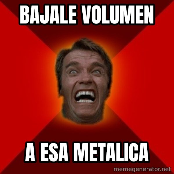 Angry Arnold meme: bajale volumen / a esa metalica