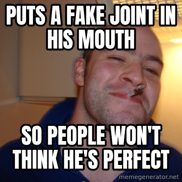 Good Guy Greg meme: PUTS A FAKE JOINT IN HIS MOUTH / SO PEOPLE WON'T THINK HE'S PERFECT
