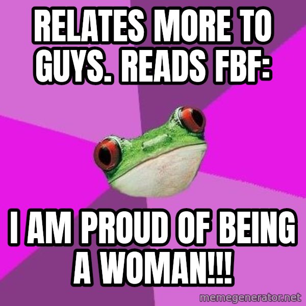 Foul Bachelorette Frog meme: Relates more to  guys. Reads FBF: / I am  proud of being a woman!!!