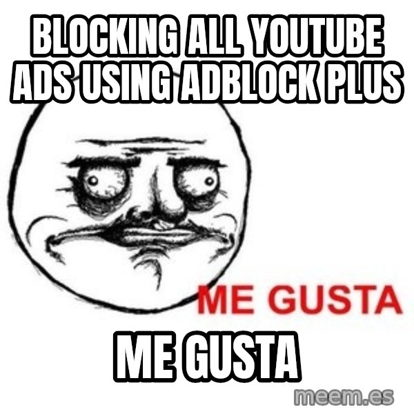 Me Gusta meme: blocking all Youtube ads using adblock plus / ME GUSTA