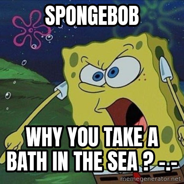 Screaming Spongebob meme: spongebob / why you take a bath in the sea ? -.-