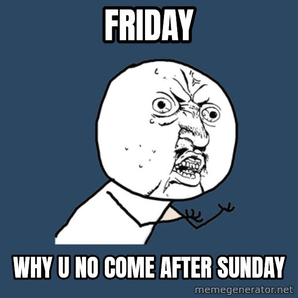 Y U No meme: Friday / why u no come after sunday