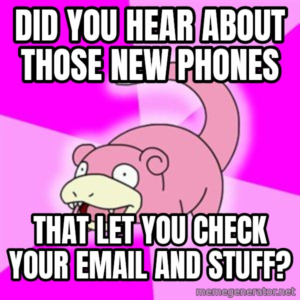 Slowpoke meme: did you hear about those new phones / that let you check your email and stuff?