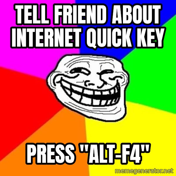 Trollface meme: tell friend about internet quick key / press "ALT-F4"