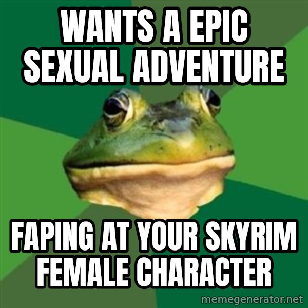 Foul Bachelor Frog meme: wants a epic sexual adventure / faping at your skyrim female character