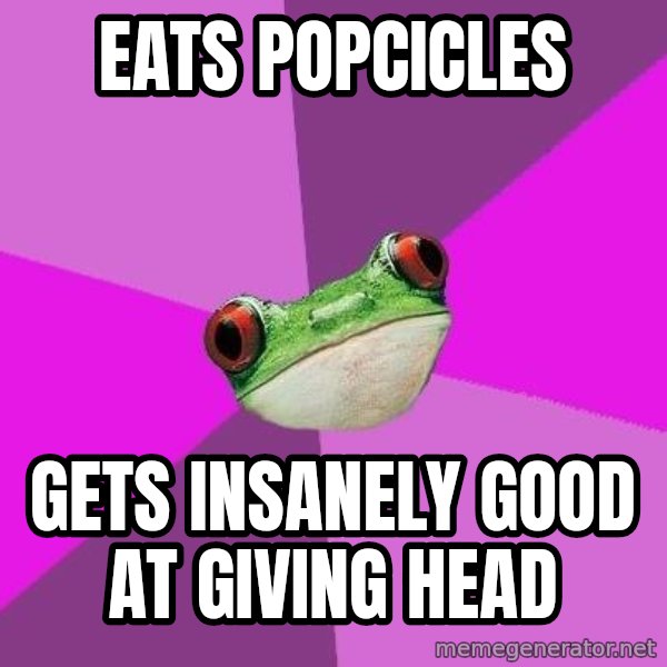 Foul Bachelorette Frog meme: eats popcicles / gets insanely good at giving head