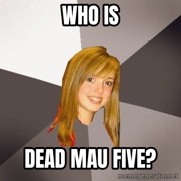 Musically Oblivious 8th Grader meme: wHO IS / DEAD MAU FIVE?
