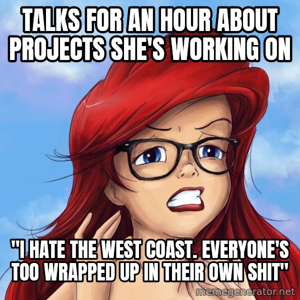 Hipster Ariel meme: Talks for an hour about projects she's working on / "I hate THE WEST COAST. everyone's too wrapped up in their own shit"