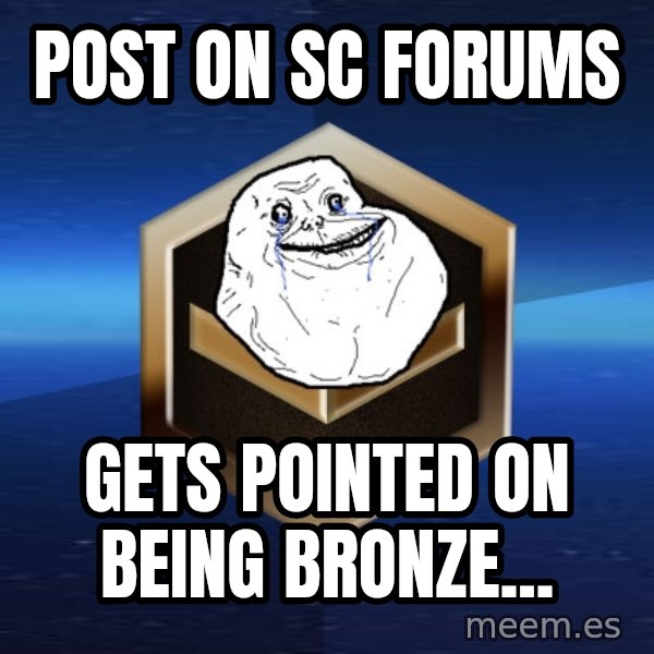 Forever Bronze meme: Post on SC forums / gets pointed on being bronze...