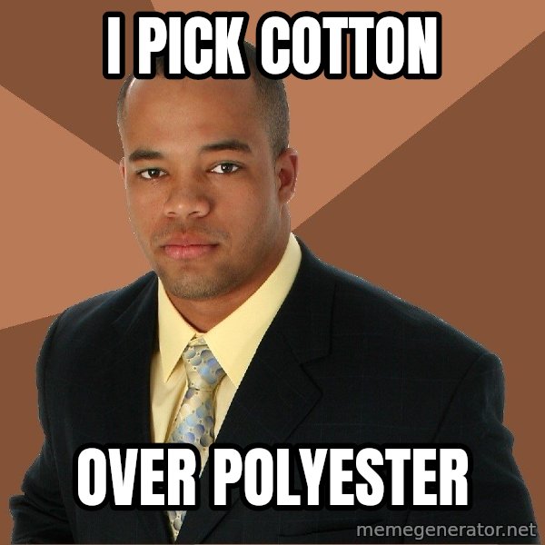 Successful Black Man meme: I pick cotton / over polyester