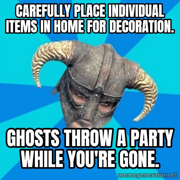 skyrim stan meme: Carefully place individual items in home for decoration. / ghosts throw a party while you're gone.