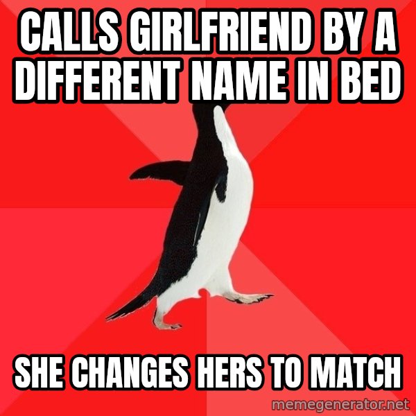 Socially Awesome Penguin meme: Calls girlfriend by a different name in bed / she changes hers to match